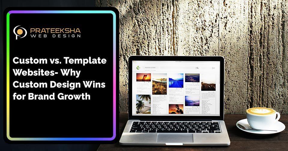 Custom vs. Template Websites- Why Custom Design Wins for Brand Growth