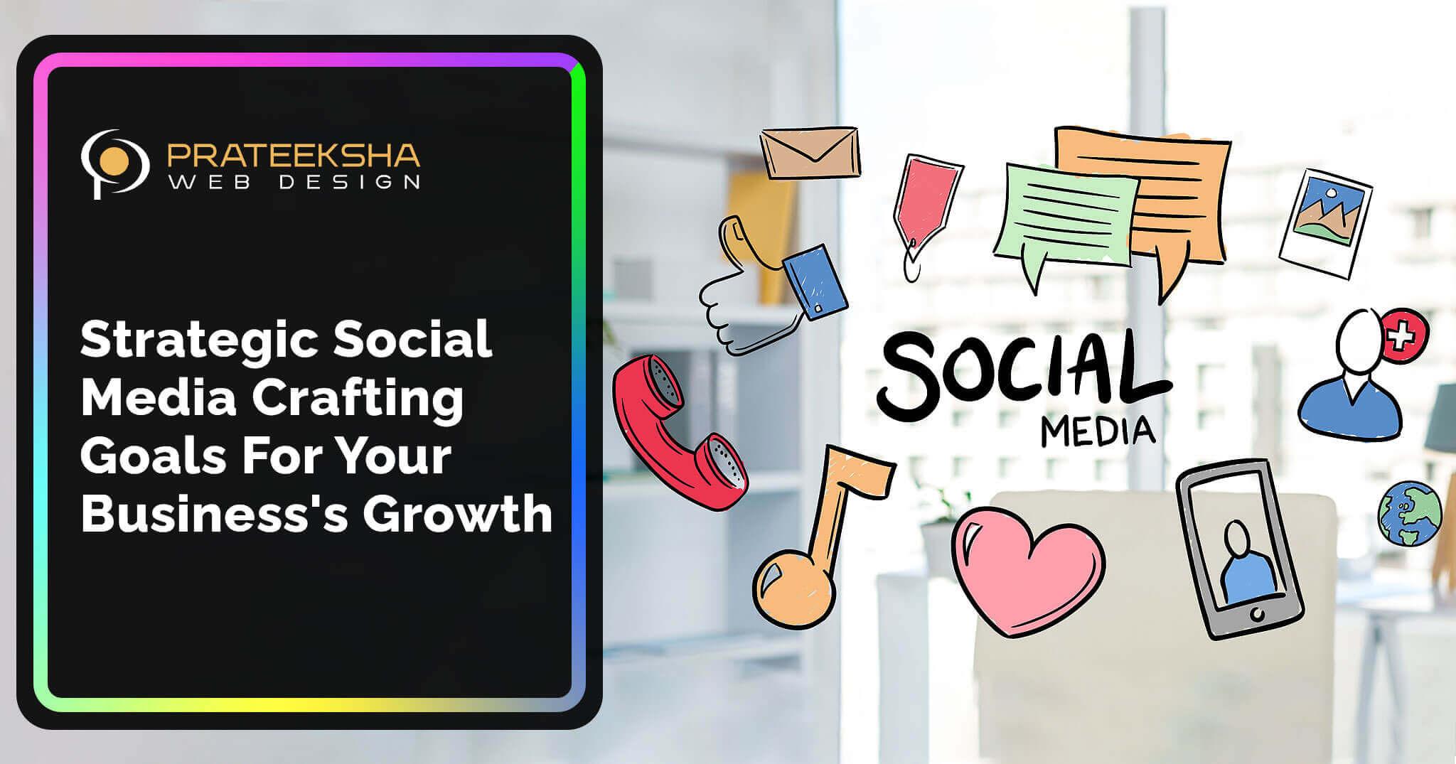 Strategic Social Media Crafting Goals for Your Business's Growth