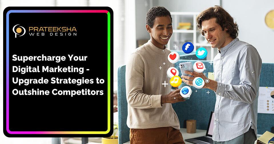 Supercharge Your Digital Marketing- Upgrade Strategies to Outshine Competitors