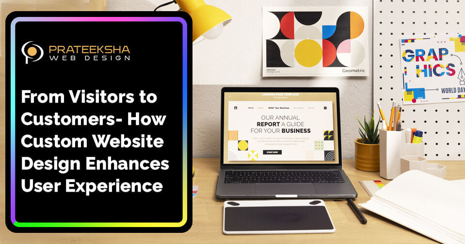 From Visitors to Customers- How Custom Website Design Enhances User Experience