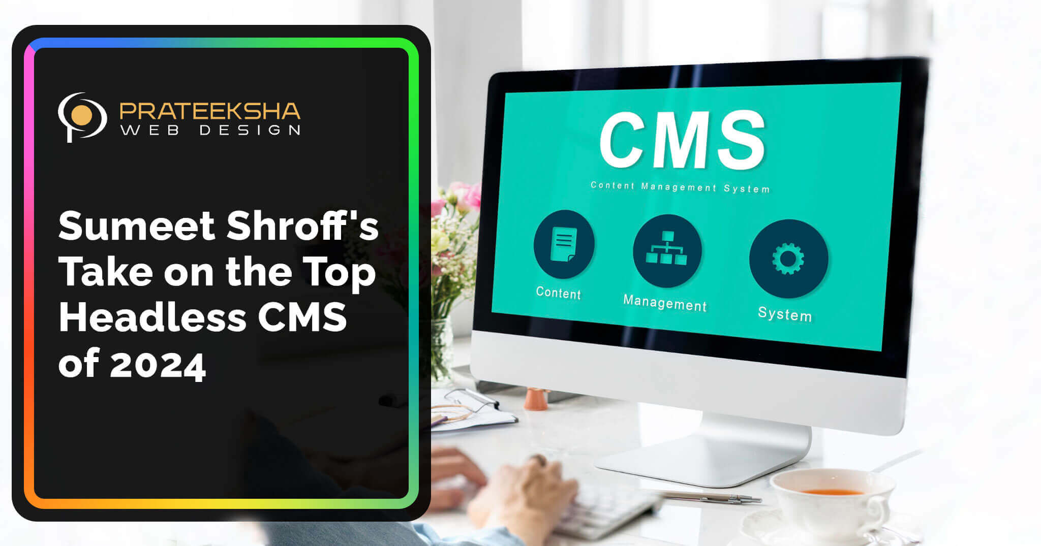 Sumeet Shroff's Take on the Top 12 Headless CMS of 2024