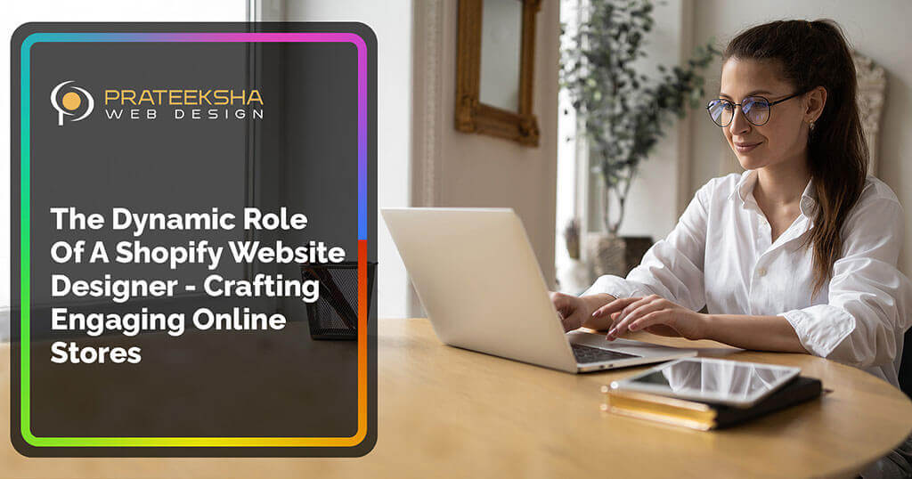 The Dynamic Role Of A Shopify Website Designer -  Crafting Engaging Online Stores
