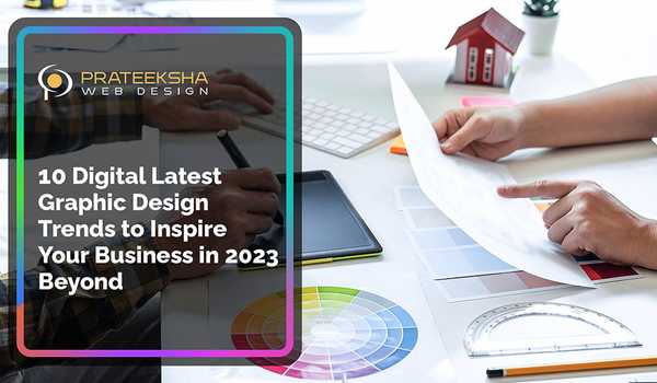 10 Digital Latest Graphic Design Trends to Inspire Your Business in 2023 Beyond