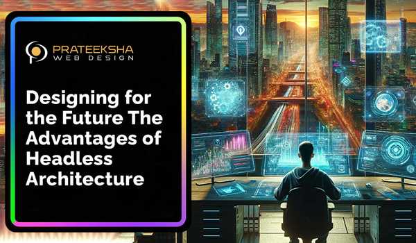 Designing for the Future The Advantages of Headless Architecture