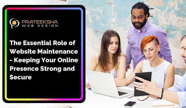 The Essential Role of Website Maintenance- Keeping Your Online Presence Strong and Secure