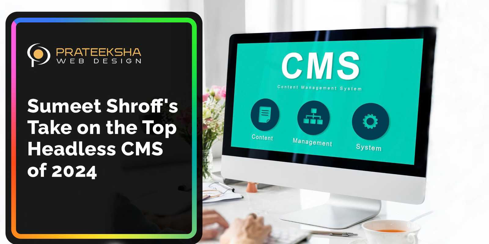 Sumeet Shroff's Take on the Top 12 Headless CMS of 2024