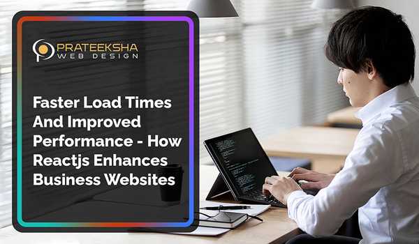 Faster Load Times And Improved Performance -  How Reactjs Enhances Business Websites