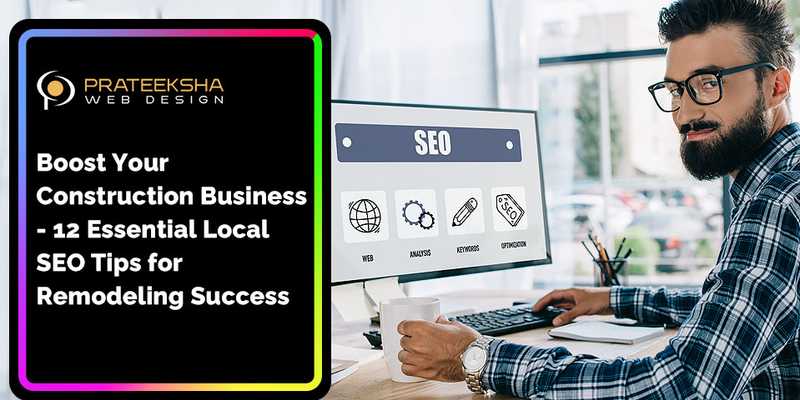 Boost Your Construction Business- 12 Essential Local SEO Tips for Remodeling Success